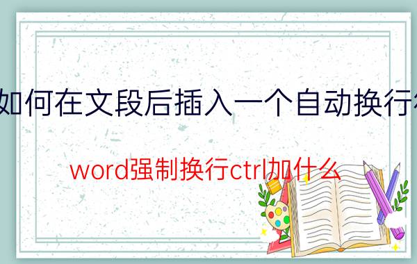 如何在文段后插入一个自动换行符 word强制换行ctrl加什么？